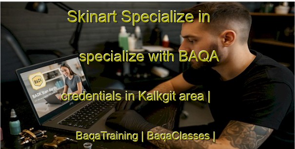 Skinart Specialize in specialize with BAQA credentials in Kalkgit area | BaqaTraining | BaqaClasses | SkinartTraining-Turkey